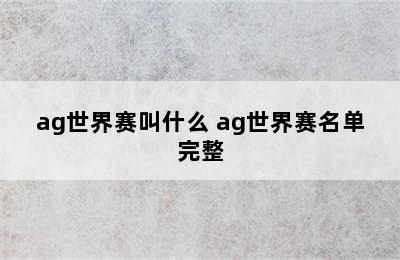 ag世界赛叫什么 ag世界赛名单完整